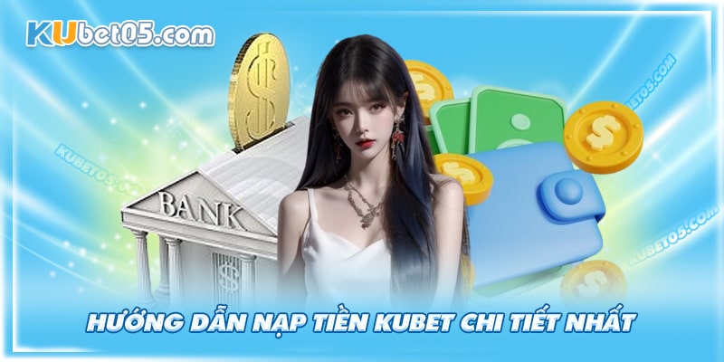 Quy trình nạp tiền Kubet dễ hiểu