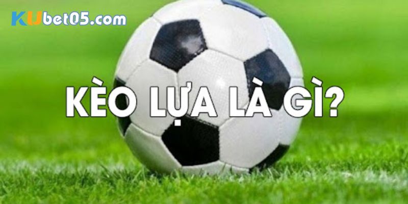 Kèo lựa là gì? 