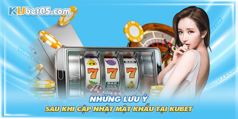 Sau khi đổi mật khẩu Kubet cần lưu ý gì?